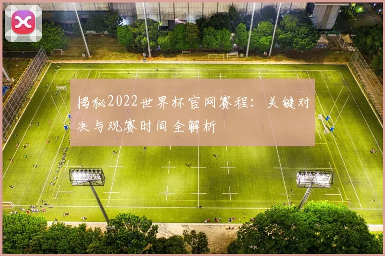 揭秘2022世界杯官网赛程：关键对决与观赛时间全解析