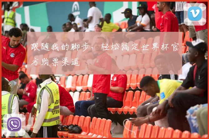 跟随我的脚步，轻松搞定世界杯官方购票渠道