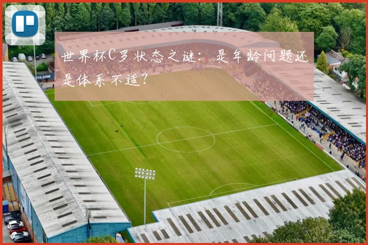 世界杯C罗状态之谜:是年龄问题还是体系不适?