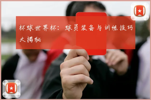 杯球世界杯：球员装备与训练技巧大揭秘