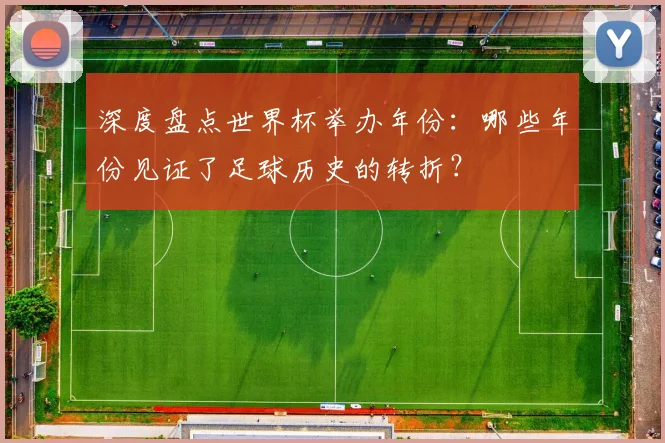 深度盘点世界杯举办年份：哪些年份见证了足球历史的转折？