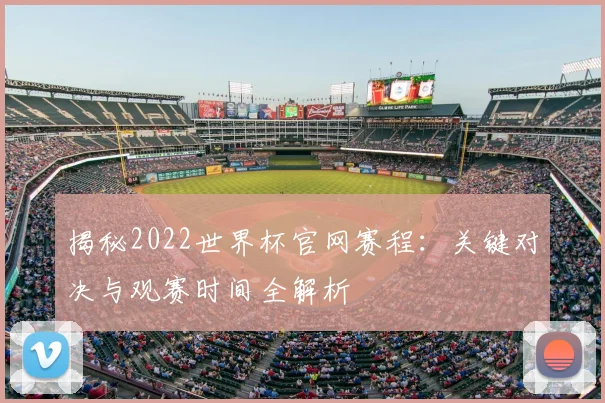 揭秘2022世界杯官网赛程:关键对决与观赛时间全解析