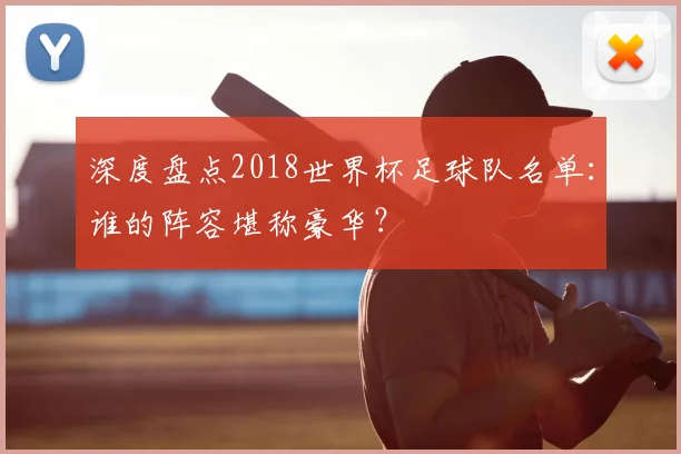 深度盘点2018世界杯足球队名单:谁的阵容堪称豪华?