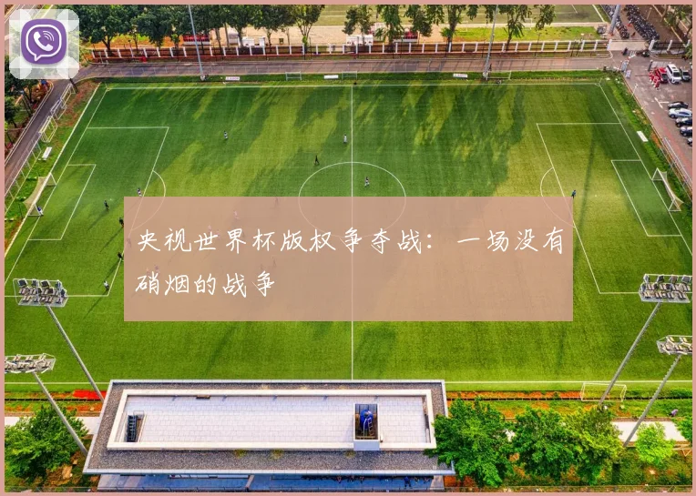 央视世界杯版权争夺战：一场没有硝烟的战争
