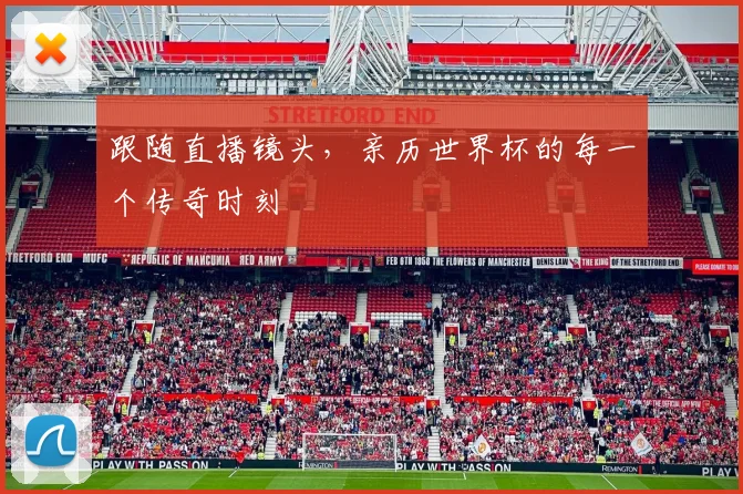 跟随直播镜头，亲历世界杯的每一个传奇时刻