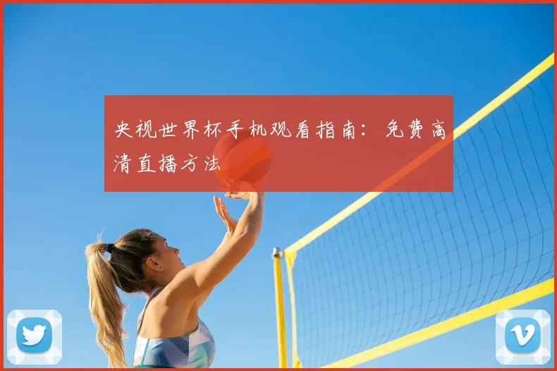 央视世界杯手机观看指南：免费高清直播方法