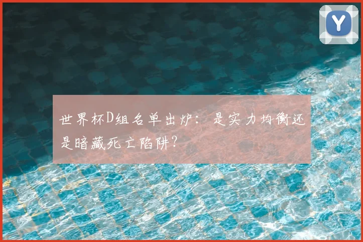 世界杯D组名单出炉：是实力均衡还是暗藏死亡陷阱？