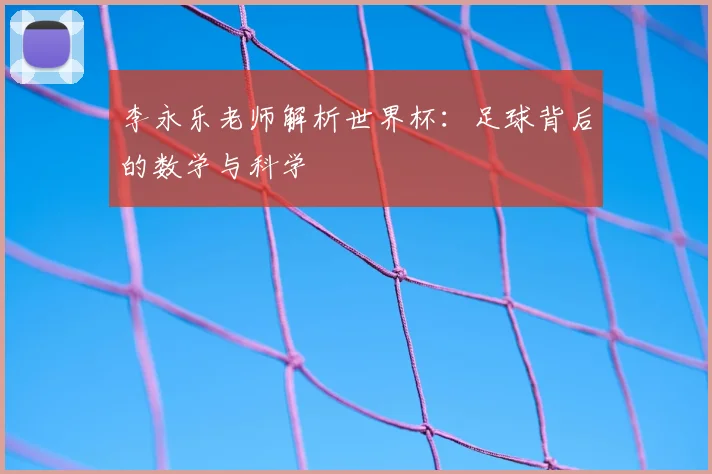 李永乐老师解析世界杯：足球背后的数学与科学