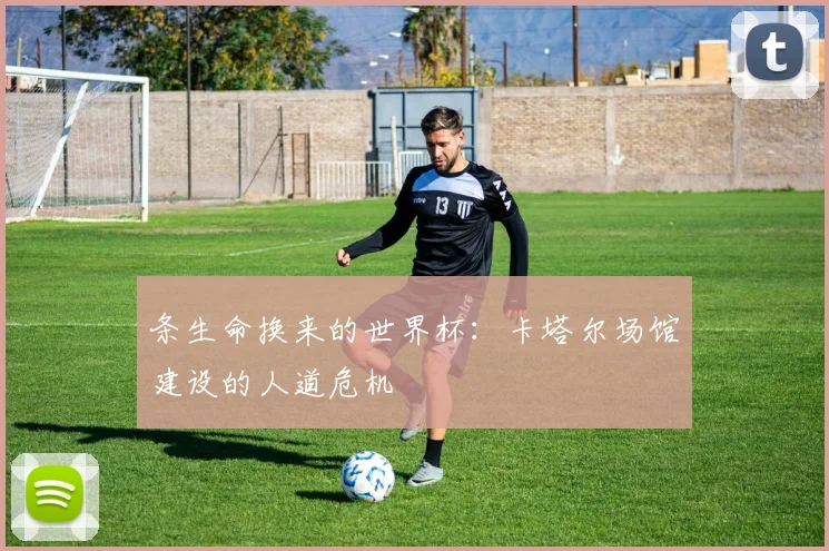 条生命换来的世界杯：卡塔尔场馆建设的人道危机