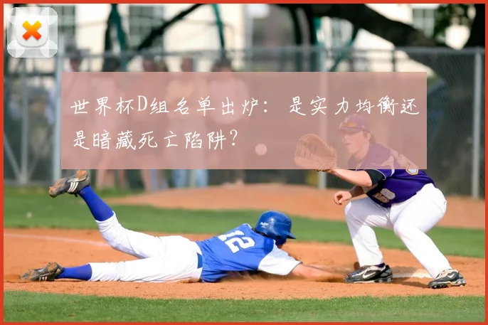 世界杯D组名单出炉:是实力均衡还是暗藏死亡陷阱?