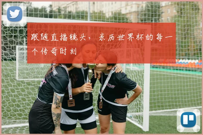 跟随直播镜头，亲历世界杯的每一个传奇时刻