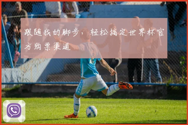 跟随我的脚步，轻松搞定世界杯官方购票渠道