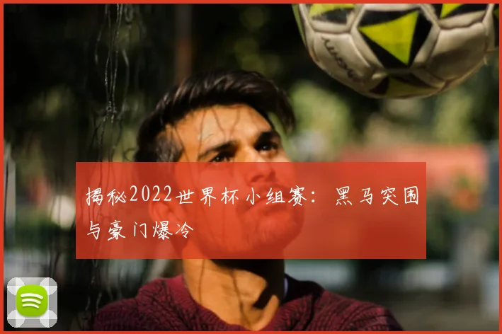 揭秘2022世界杯小组赛:黑马突围与豪门爆冷