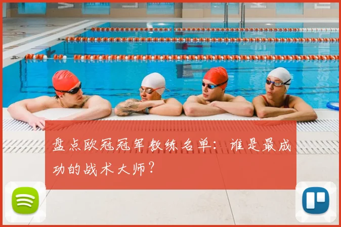 盘点欧冠冠军教练名单：谁是最成功的战术大师？