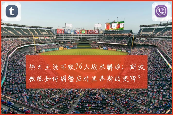 热火主场不敌76人战术解读：斯波教练如何调整应对里弗斯的变阵？