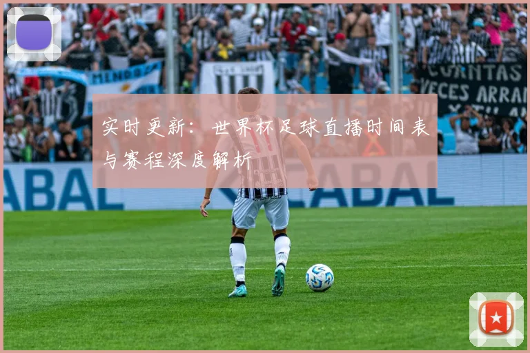 实时更新：世界杯足球直播时间表与赛程深度解析