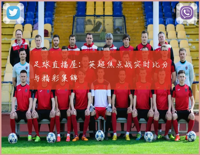 足球直播屋：英超焦点战实时比分与精彩集锦