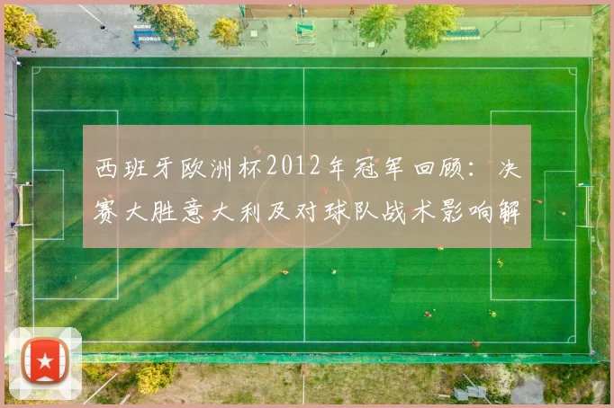 西班牙欧洲杯2012年冠军回顾：决赛大胜意大利及对球队战术影响解读