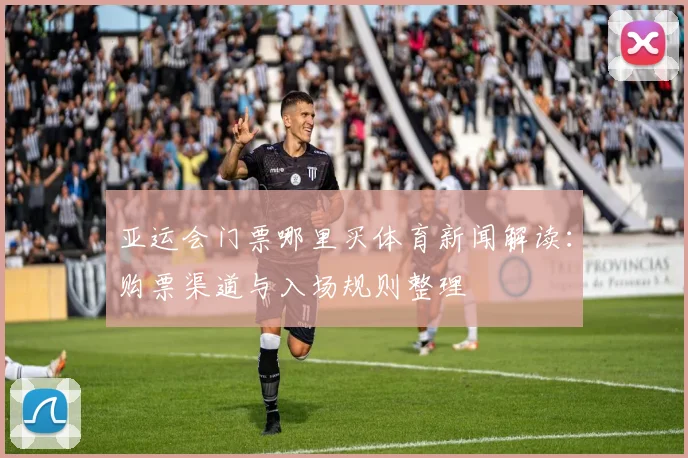 亚运会门票哪里买体育新闻解读：购票渠道与入场规则整理