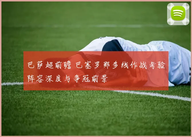 巴萨超前瞻 巴塞罗那多线作战考验阵容深度与争冠前景