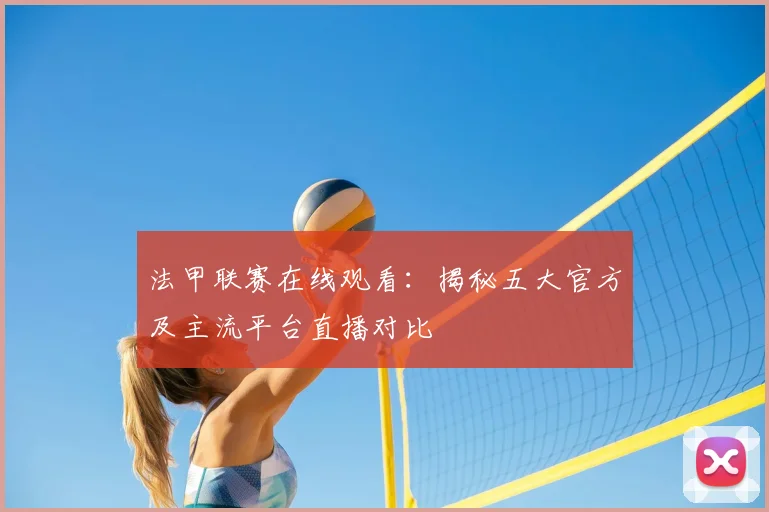 法甲联赛在线观看：揭秘五大官方及主流平台直播对比