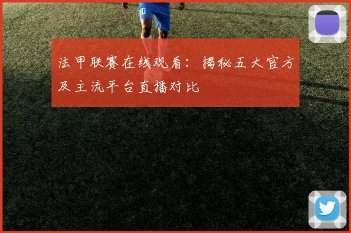 法甲联赛在线观看：揭秘五大官方及主流平台直播对比