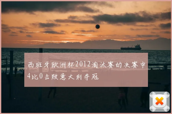 西班牙欧洲杯2012淘汰赛的决赛中4比0击败意大利夺冠