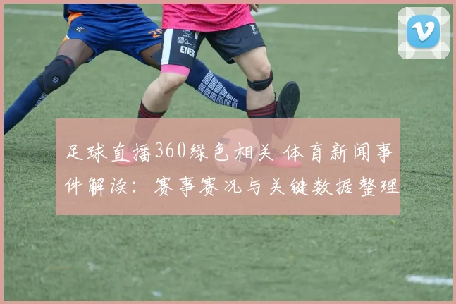 足球直播360绿色相关 体育新闻事件解读：赛事赛况与关键数据整理